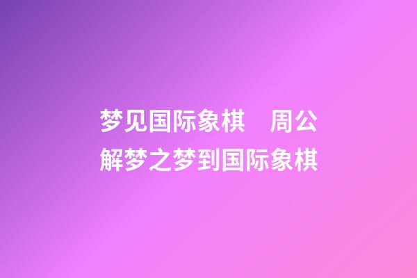梦见国际象棋　周公解梦之梦到国际象棋
